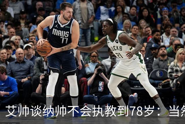 艾帅谈纳帅不会执教到78岁：当然，那么年轻就被开还拿巨额解约金